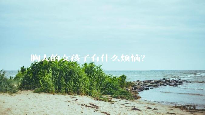 胸大的女孩子有什么烦恼？