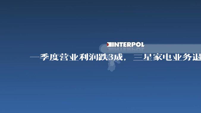 一季度营业利润跌3成，三星家电业务退出中国大陆市场，对中国市场有影响吗？_电视_显示器_品牌