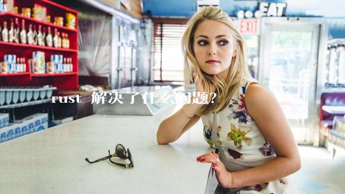 rust 解决了什么问题？