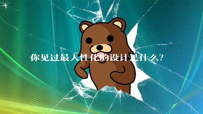 你见过最人性化的设计是什么？