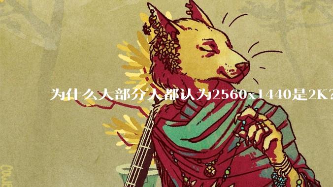 为什么大部分人都认为2560x1440是2K？