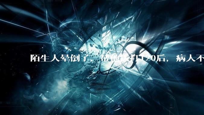 陌生人晕倒了，帮他拨打120后，病人不支付120出车费，这个费用谁来承担？