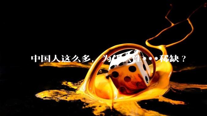 中国人这么多，为什么性***稀缺?