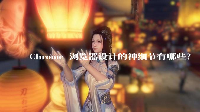 Chrome 浏览器设计的神细节有哪些？