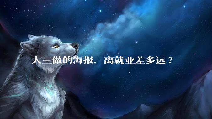 大三做的海报，离就业差多远?