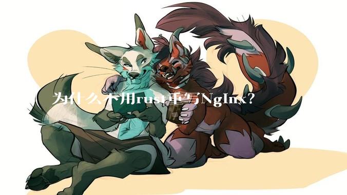 为什么不用rust重写Nginx？